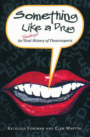 Something Like a Drug: An Unauthorized Oral History of Theatresports by Clem Martini, Kathleen Foreman