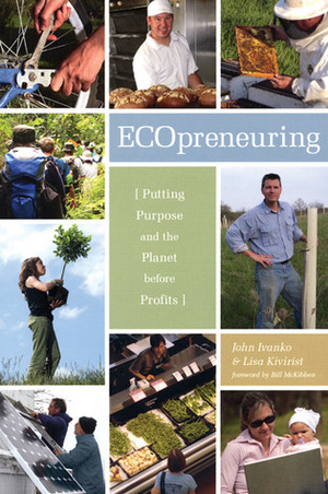 Ecopreneuring: Putting Purpose and the Planet Before Profits by Lisa Kivirist, John D. Ivanko