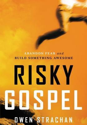 Risky Gospel: Abandon Fear and Build Something Awesome by Owen Strachan