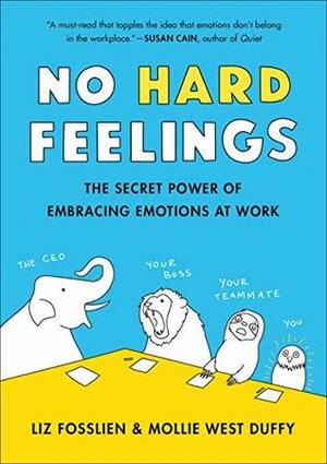 No Hard Feelings: The Secret Power of Embracing Emotions at Work by Liz Fosslien, Mollie West Duffy