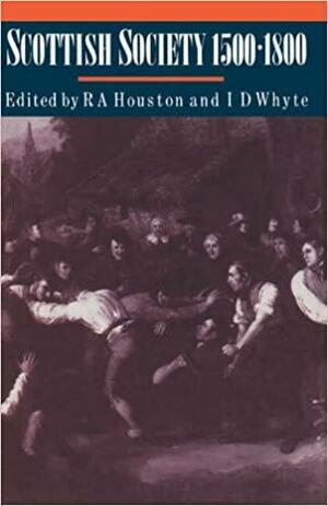 Scottish Society, 1500-1800 by Reader in Historical Geography Ian D Whyte, Robert Allen Houston, Ian D. Whyte