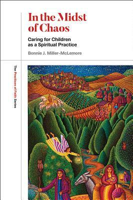 In the Midst of Chaos: Caring for Children as Spiritual Practice by Bonnie J. Miller-McLemore