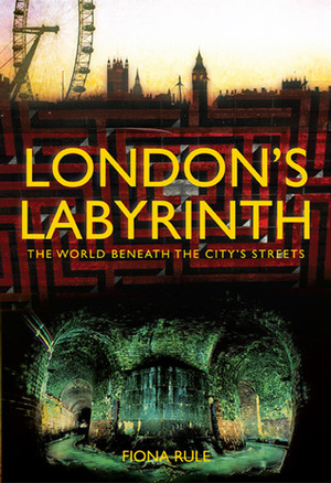 London's Labyrinth: The World Beneath the City's Streets by Fiona Rule