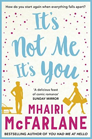 It's Not Me, It's You by Mhairi McFarlane