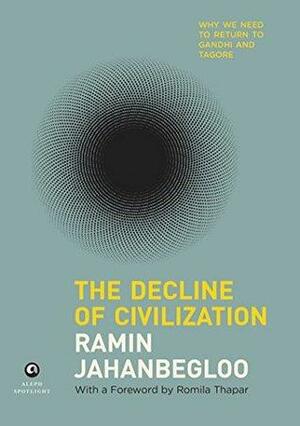 The Decline of Civilization: Why We Need to Return to Gandhi and Tagore by Ramin Jahanbegloo, Romila Thapar
