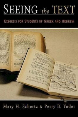 Seeing the Text: Exegesis for Students of Greek and Hebrew by Mary H. Schertz, Perry B. Yoder