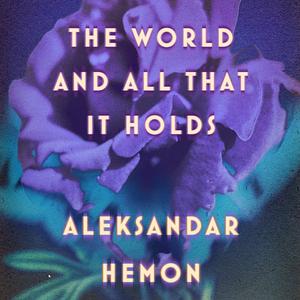 The World and All That It Holds by Aleksandar Hemon