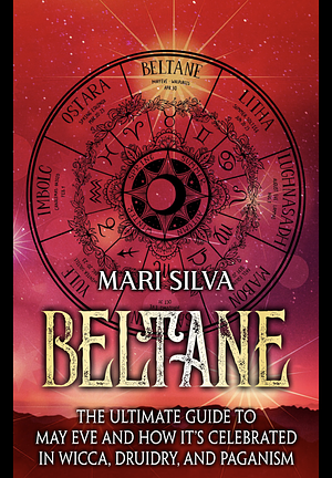 Beltane: The Ultimate Guide to May Eve and How it's Celebrated in Wicca, Druidry, and Paganism  by Mari Silva