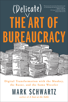 The Delicate Art of Bureaucracy: Digital Transformation with the Monkey, the Razor, and the Sumo Wrestler by Mark Schwartz