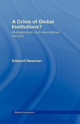 A Crisis of Global Institutions?: Multilateralism and International Security by Edward Newman