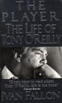 The Player: The Life of Tony O'Reilly by Ivan Fallon