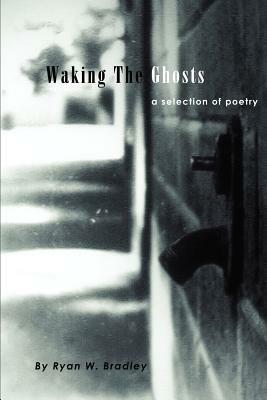 Waking The Ghosts by Ryan W. Bradley