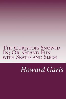 The Curlytops Snowed In; Or, Grand Fun with Skates and Sleds by Howard Roger Garis