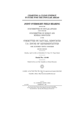 Charting a clean energy future for the insular areas: joint oversight field hearing before the Subcommittee on Insular Affairs joint with the Subcommi by United St Congress, United States House of Representatives, Committee on Natural Resources (house)