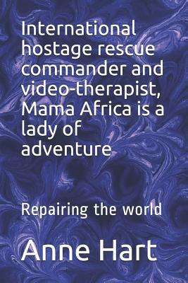 International Hostage Rescue Commando and Video-Therapist, Mama Africa Is a Lady of Adventure: Repairing the World by Anne Hart