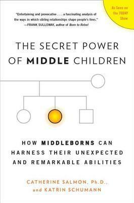 The Secret Power of Middle Children: How Middleborns Can Harness Their Unexpected and Remarkable Abilities by Katrin Schumann, Catherine Salmon