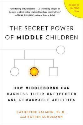 The Secret Power of Middle Children: How Middleborns Can Harness Their Unexpected and Remarkable Abilities by Katrin Schumann, Catherine Salmon