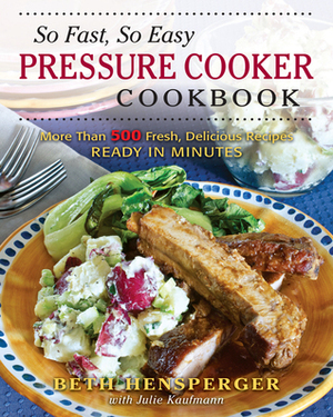 So Fast, So Easy Pressure Cooker Cookbook: More Than 500 Fresh, Delicious Recipes Ready in Minutes by Beth Hensperger, Julie Kaufmann