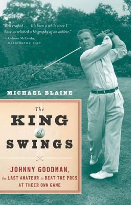 The King of Swings: Johnny Goodman, the Last Amateur to Beat the Pros at Their Own Game by Michael Blaine