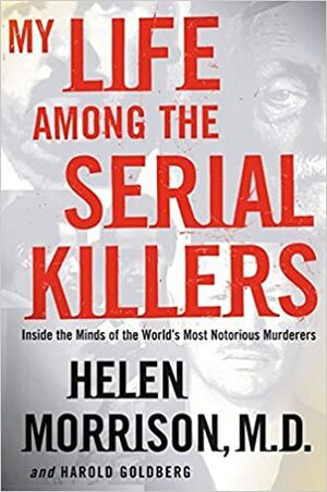 My Life Among the Serial Killers: Inside the Minds of the World's Most Notorious Murderers by Helen Morrison