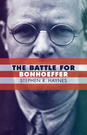 The Battle for Bonhoeffer by Stephen R. Haynes