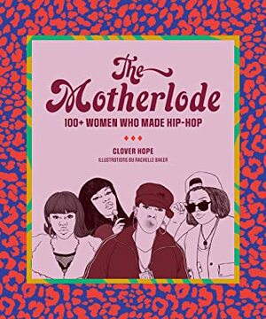 The Motherlode: 100+ Women Who Made Hip-Hop by Clover Hope, Rachelle Baker