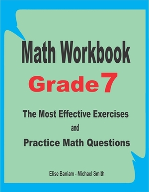 Math Workbook Grade 7: The Most Effective Exercises and Practice Math Questions by Michael Smith, Elise Baniam