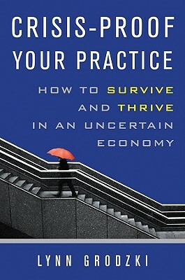 Crisis-Proof Your Practice: How to Survive and Thrive in an Uncertain Economy by Lynn Grodzki