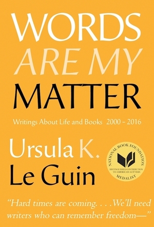 Words Are My Matter: Writings About Life and Books, 2000–2016, with A Journal of a Writer's Week by Ursula K. Le Guin