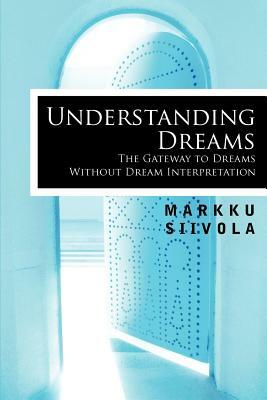 Understanding Dreams: The Gateway to Dreams Without Dream Interpretation by Markku Siivola