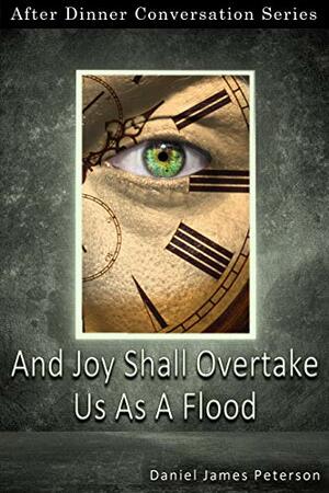 And Joy Shall Overtake Us As A Flood: After Dinner Conversation Short Story Series by Daniel james Peterson