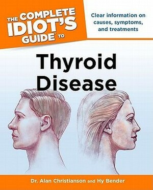 The Complete Idiot's Guide to Thyroid Disease by Alan Christianson, Hy Bender
