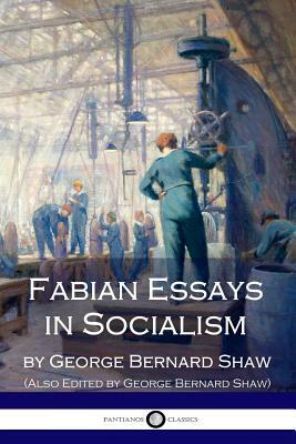 Fabian Essays in Socialism: By G. Bernard Shaw Edited By G. Bernard Shaw by George Bernard Shaw, Fabian Society