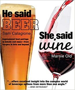 He Said Beer, She Said Wine: Impassioned Food Pairings to Debate and Enjoy, from Burgers to Brie and Beyond by Marnie Old, Sam Calagione
