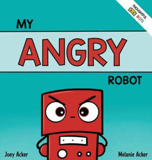 My Angry Robot: A Children's Social Emotional Book About Managing Emotions of Anger and Aggression by Joey Acker, Melanie Acker