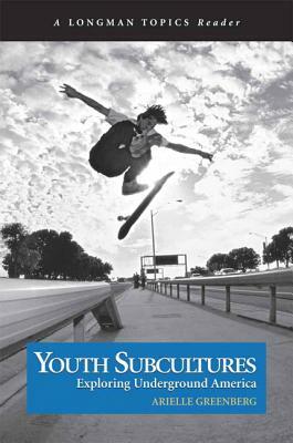 Youth Subcultures: Exploring Underground America (a Longman Topics Reader) by Arielle Greenberg