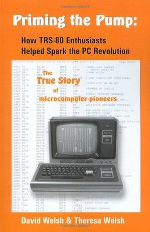 Priming the Pump: How TRS-80 Enthusiasts Helped Spark the PC Revolution by Theresa Welsh, D.J. Welsh