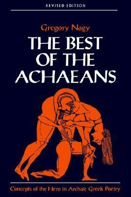 The Best of the Achaeans: Concepts of the Hero in Archaic Greek Poetry by Gregory Nagy