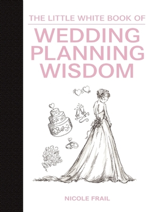 The Little White Book of Wedding Planning Wisdom by Nicole Frail, Kerri Frail