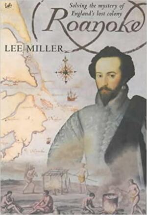 Roanoke: Solving the Mystery of England's Lost Colony by Lee Miller