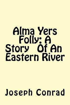 Alma Yers Folly: A Story Of An Eastern River by Joseph Conrad