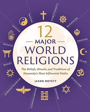 12 Major World Religions: The Beliefs, Rituals, and Traditions of Humanity's Most Influential Faiths by Jason Boyett