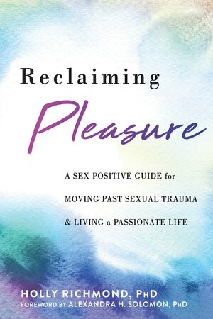 Reclaiming Pleasure: A Sex Positive Guide for Moving Past Sexual Trauma and Living a Passionate Life by Holly Richmond