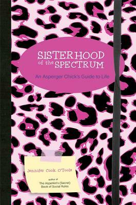 Sisterhood of the Spectrum: An Asperger Chick's Guide to Life by Jennifer Cook O'Toole