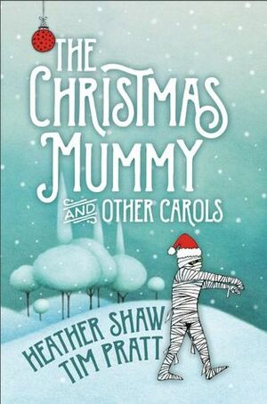 The Christmas Mummy and Other Carols by Tim Pratt, Heather Shaw