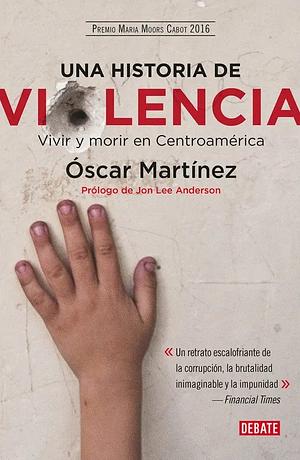 Una historia de violencia: Vivir y morir en Centroamérica  by Óscar Martínez