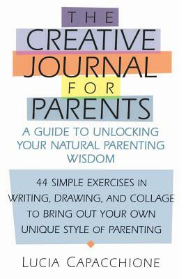 Creative Journal for Parents: A Guide to Unlocking Your Natural Parenting Wisdom by Lucia Capacchione