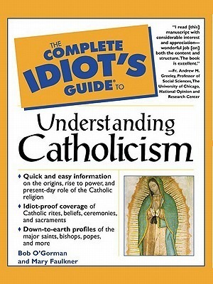 The Complete Idiot's Guide to Understanding Catholicism by Mary Faulkner, Bob O'Gorman