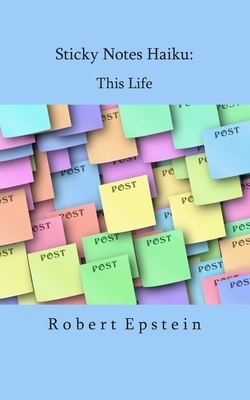 Sticky Notes Haiku: This Life by Robert Epstein