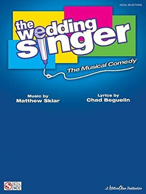 The Wedding Singer: The Musical Comedy by Chad Beguelin, Matthew Sklar